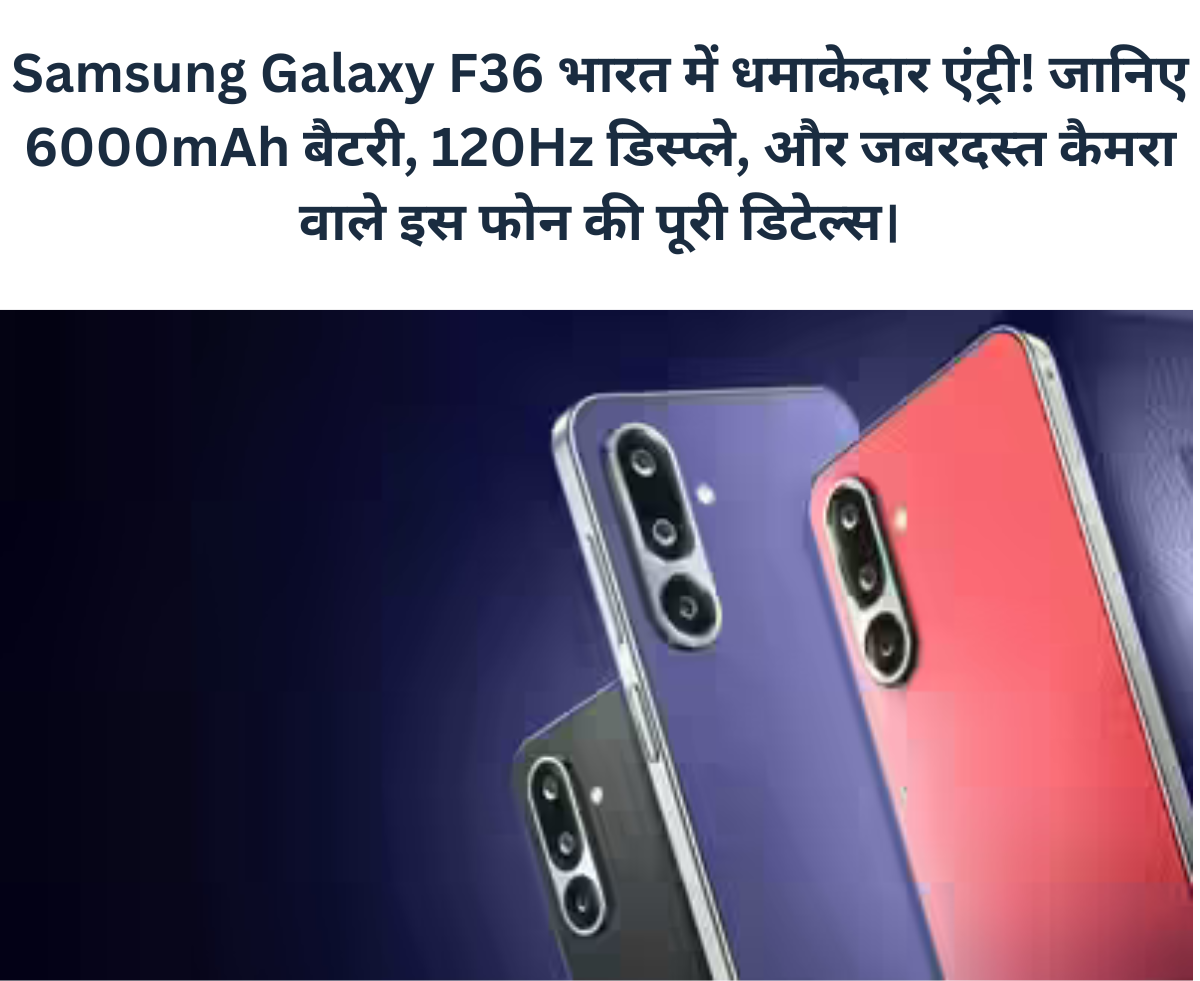Samsung Galaxy F36 स्मार्टफोन लॉन्च के साथ 6000mAh बैटरी, 120Hz डिस्प्ले और जबरदस्त कैमरा फीचर्स